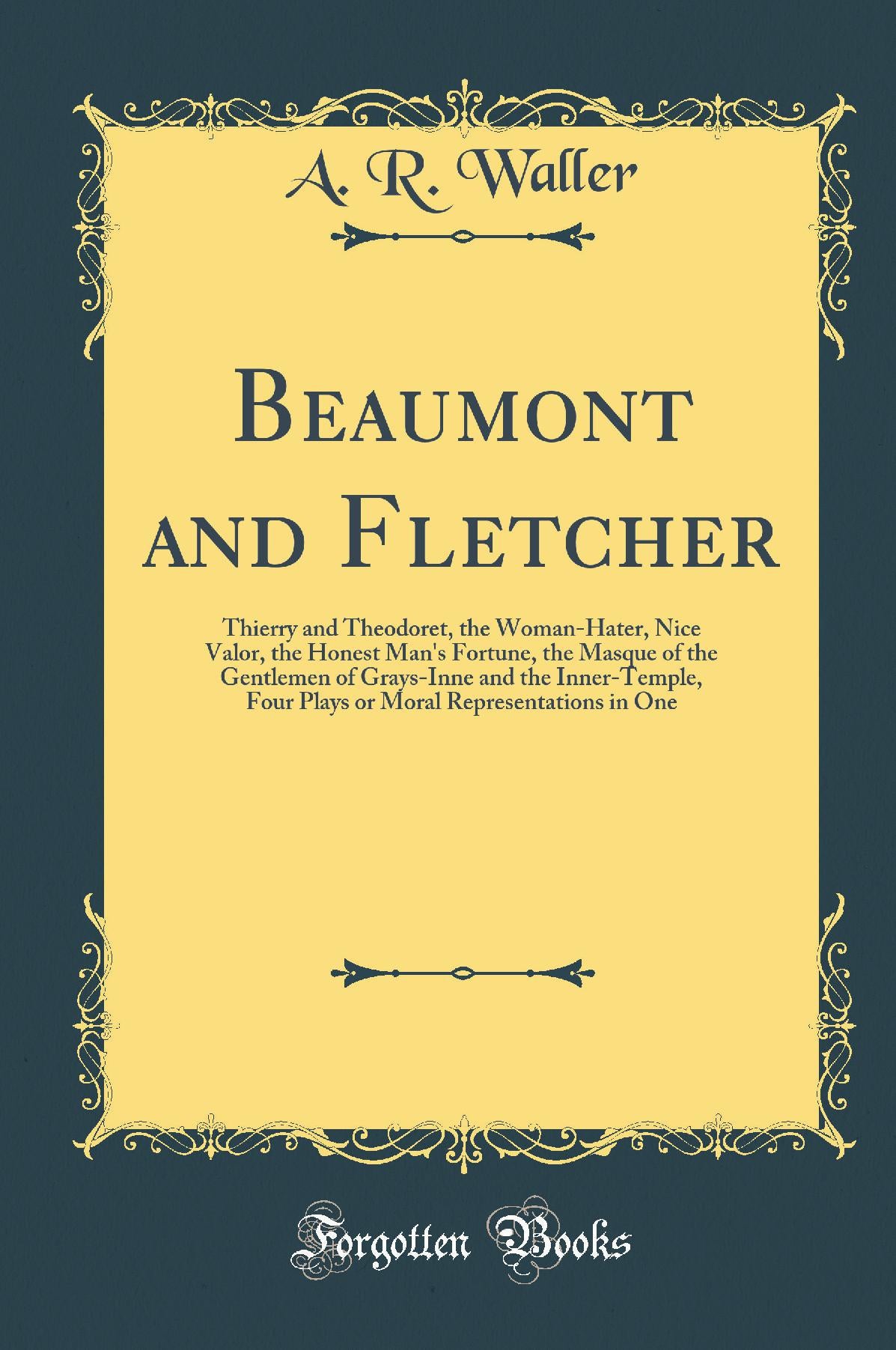 Beaumont and Fletcher Thierry and Theodoret the Woman Hater Nice Valor the Honest Man s Fortune the Masque of the Gentlemen of Grays Inne and the