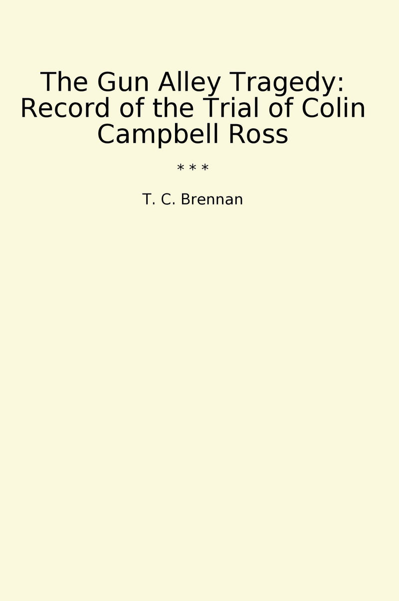 The Gun Alley Tragedy: Record of the Trial of Colin Campbell Ross