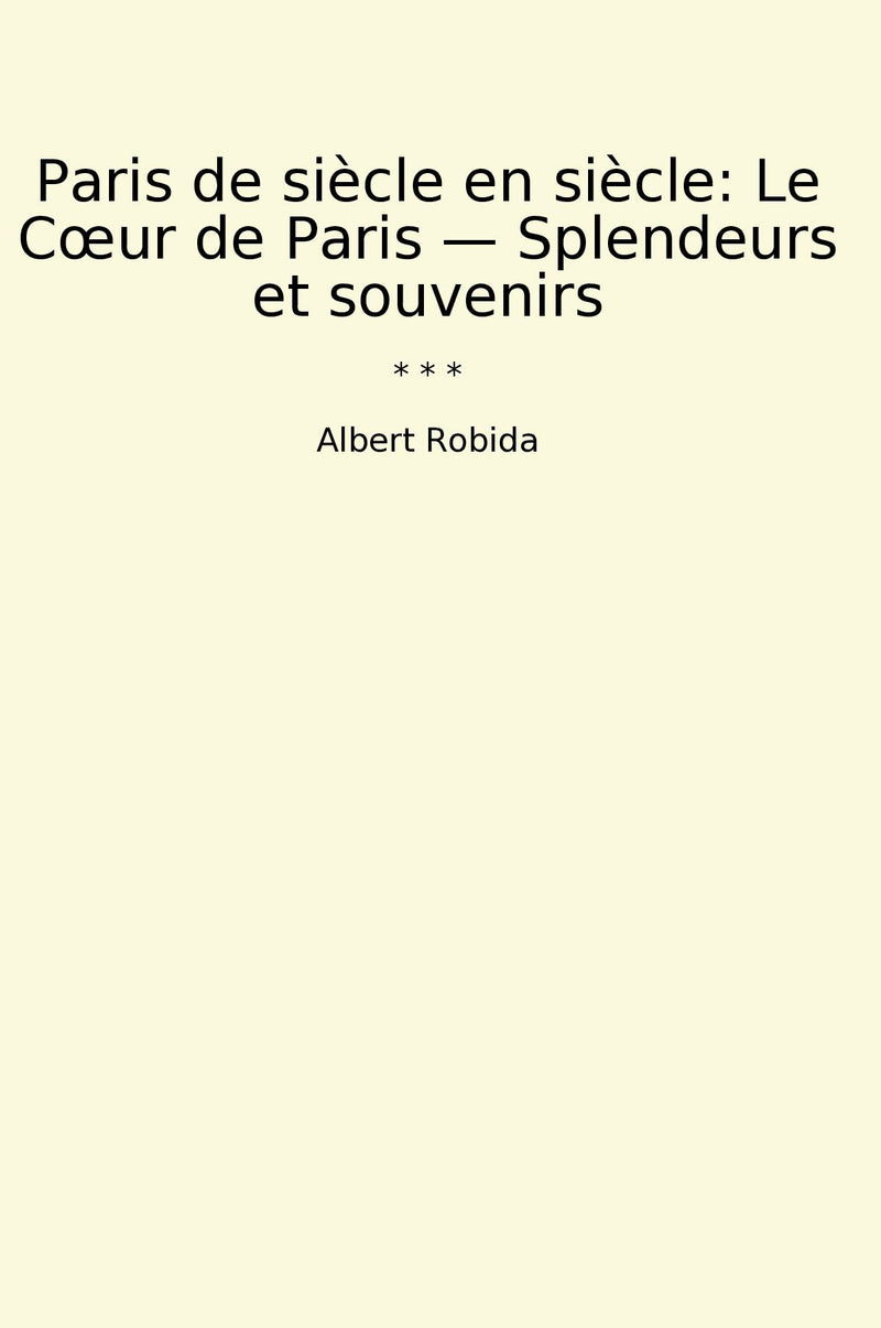 Paris de siècle en siècle: Le Cœur de Paris — Splendeurs et souvenirs