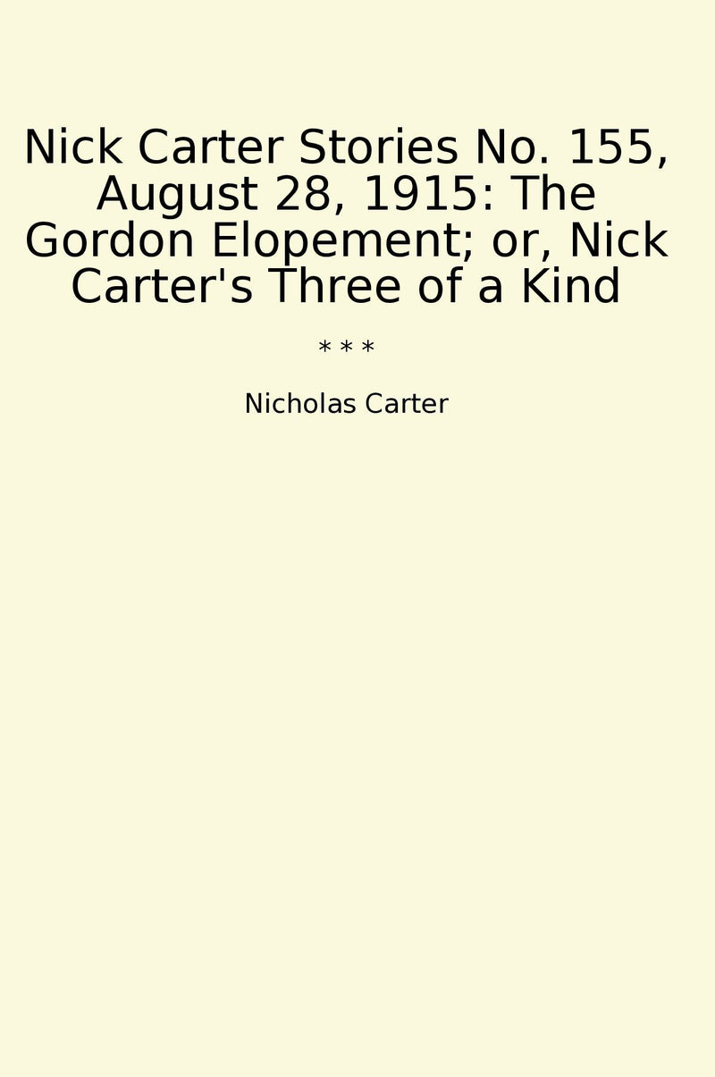 Nick Carter Stories No. 155, August 28, 1915: The Gordon Elopement; or, Nick Carter's Three of a Kind