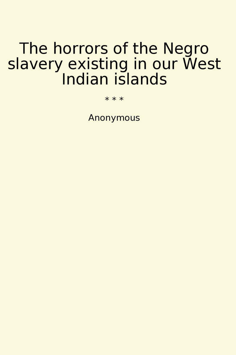 The horrors of the Negro slavery existing in our West Indian islands