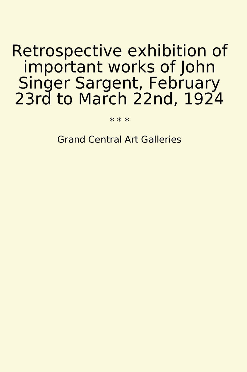 Retrospective exhibition of important works of John Singer Sargent, February 23rd to March 22nd, 1924