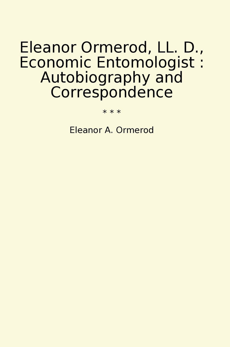 Eleanor Ormerod, LL. D., Economic Entomologist : Autobiography and Correspondence