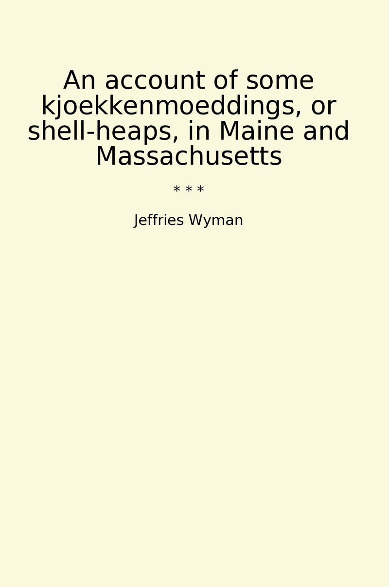 An account of some kjoekkenmoeddings, or shell-heaps, in Maine and Massachusetts