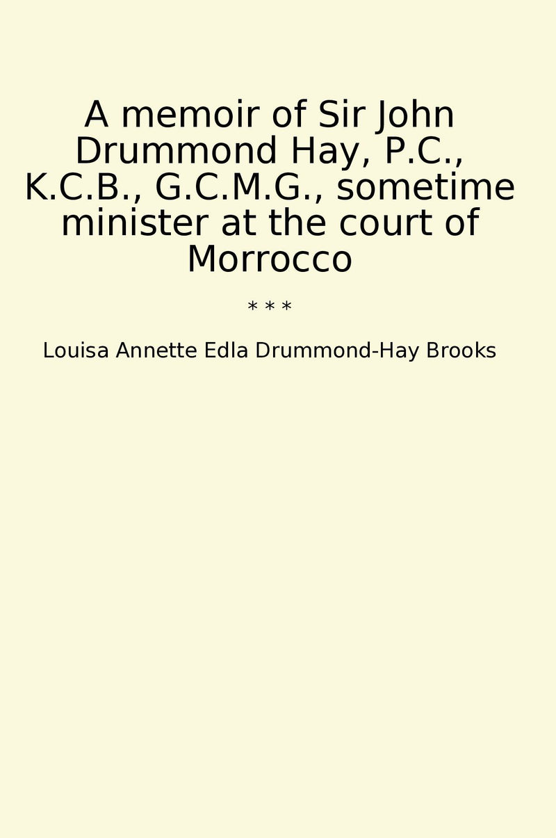 A memoir of Sir John Drummond Hay, P.C., K.C.B., G.C.M.G., sometime minister at the court of Morrocco