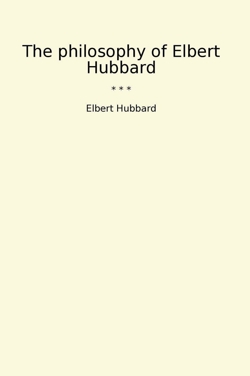 The philosophy of Elbert Hubbard