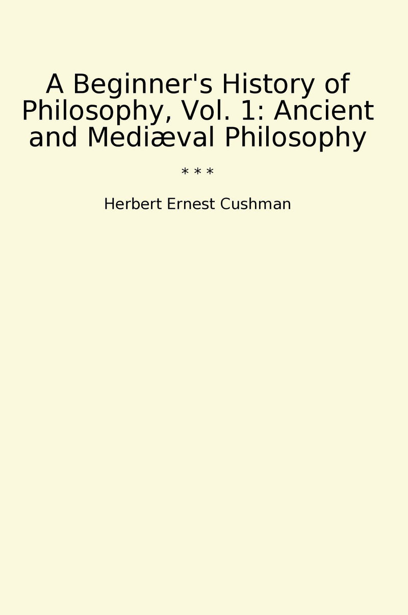 A Beginner's History of Philosophy, Vol. 1: Ancient and Mediæval Philosophy