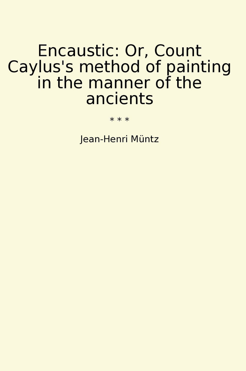 Encaustic: Or, Count Caylus's method of painting in the manner of the ancients