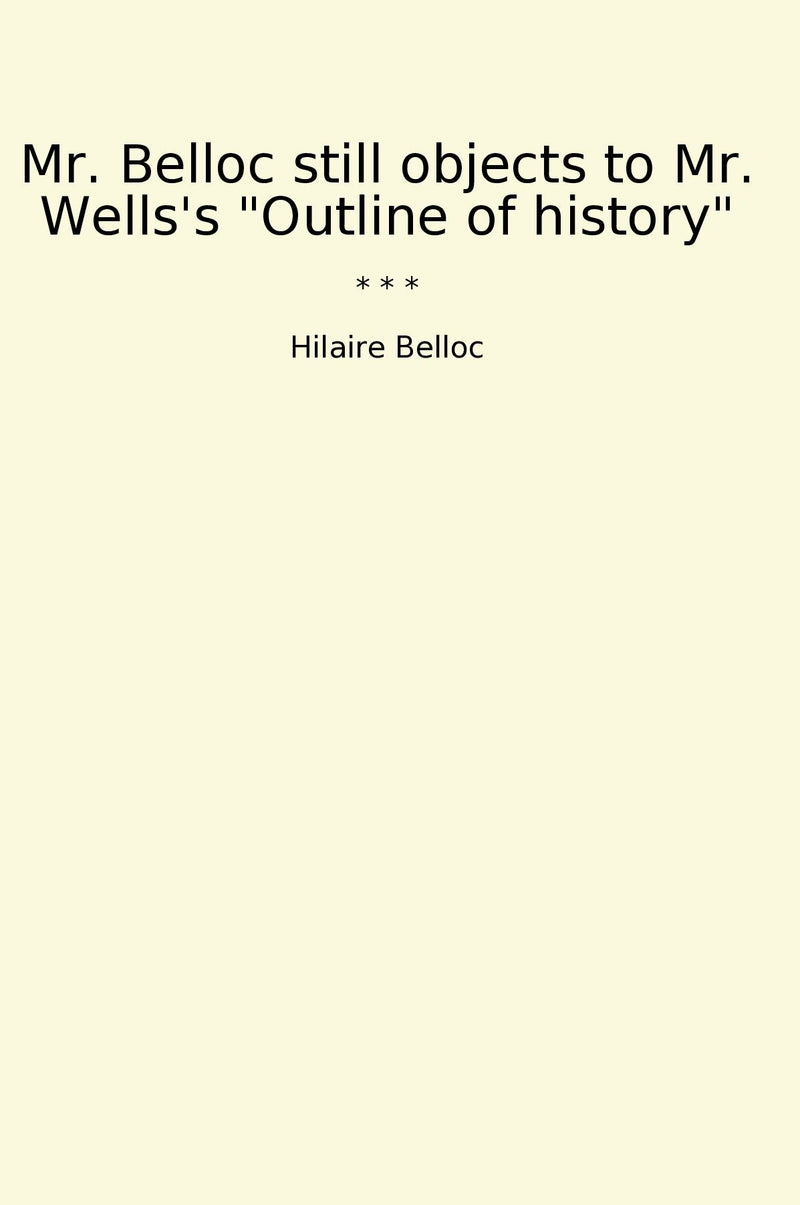 "Mr. Belloc still objects to Mr. Wells's "Outline of history""