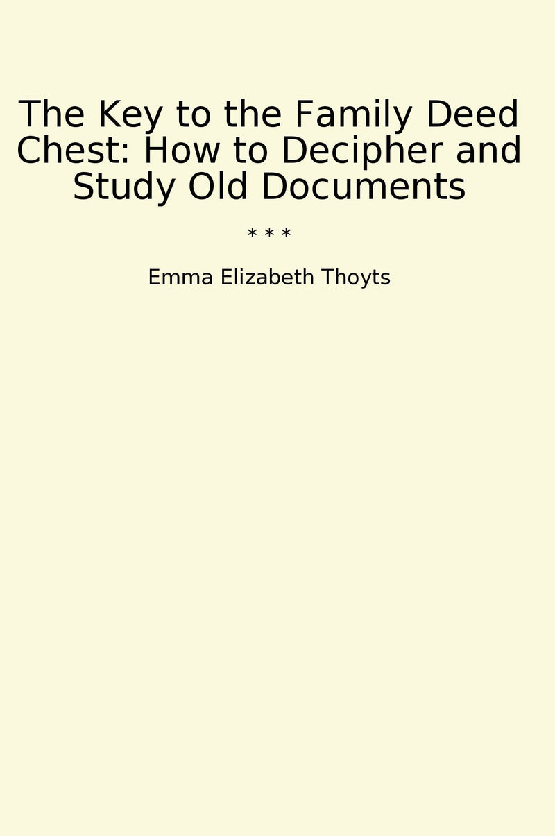 The Key to the Family Deed Chest: How to Decipher and Study Old Documents