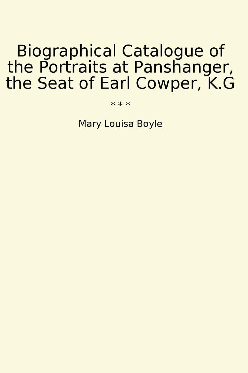 Biographical Catalogue of the Portraits at Panshanger, the Seat of Earl Cowper, K.G