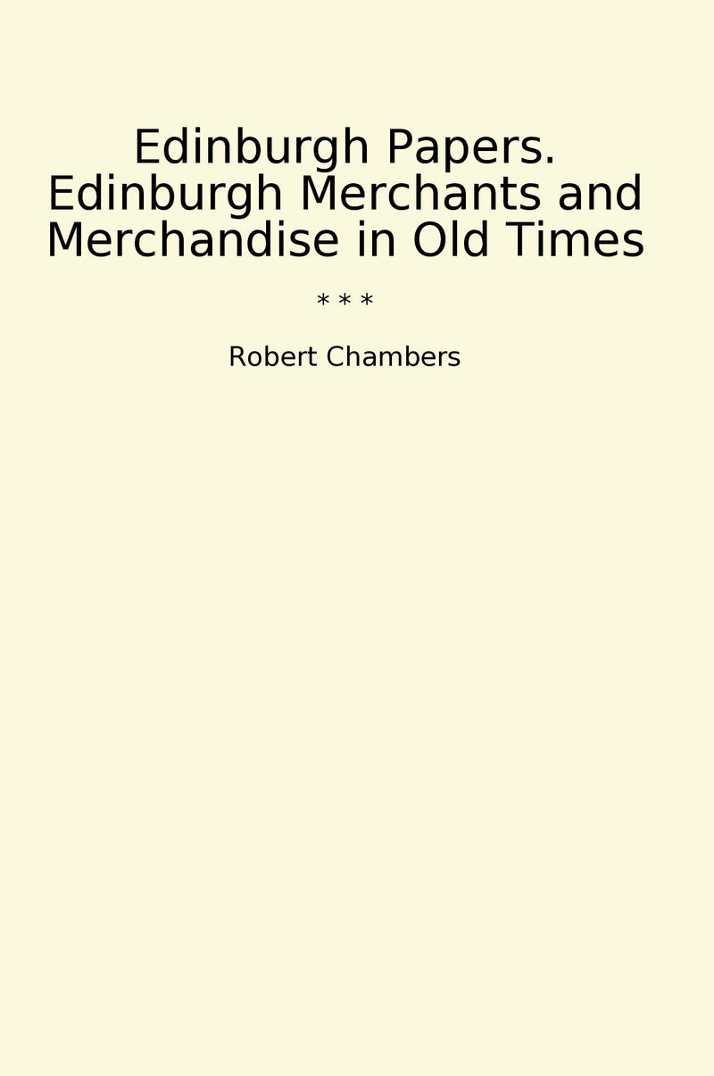 Edinburgh Papers. Edinburgh Merchants and Merchandise in Old Times