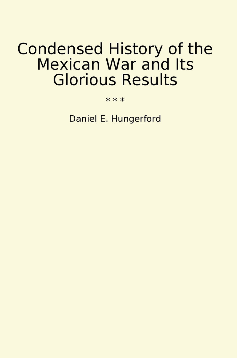 Condensed History of the Mexican War and Its Glorious Results