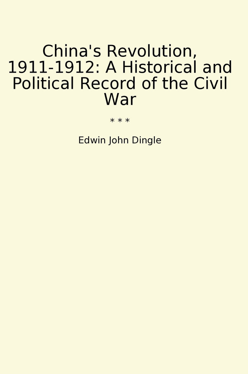 China's Revolution, 1911-1912: A Historical and Political Record of the Civil War