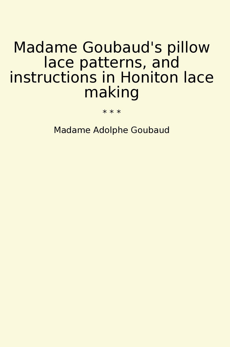 Madame Goubaud's pillow lace patterns, and instructions in Honiton lace making