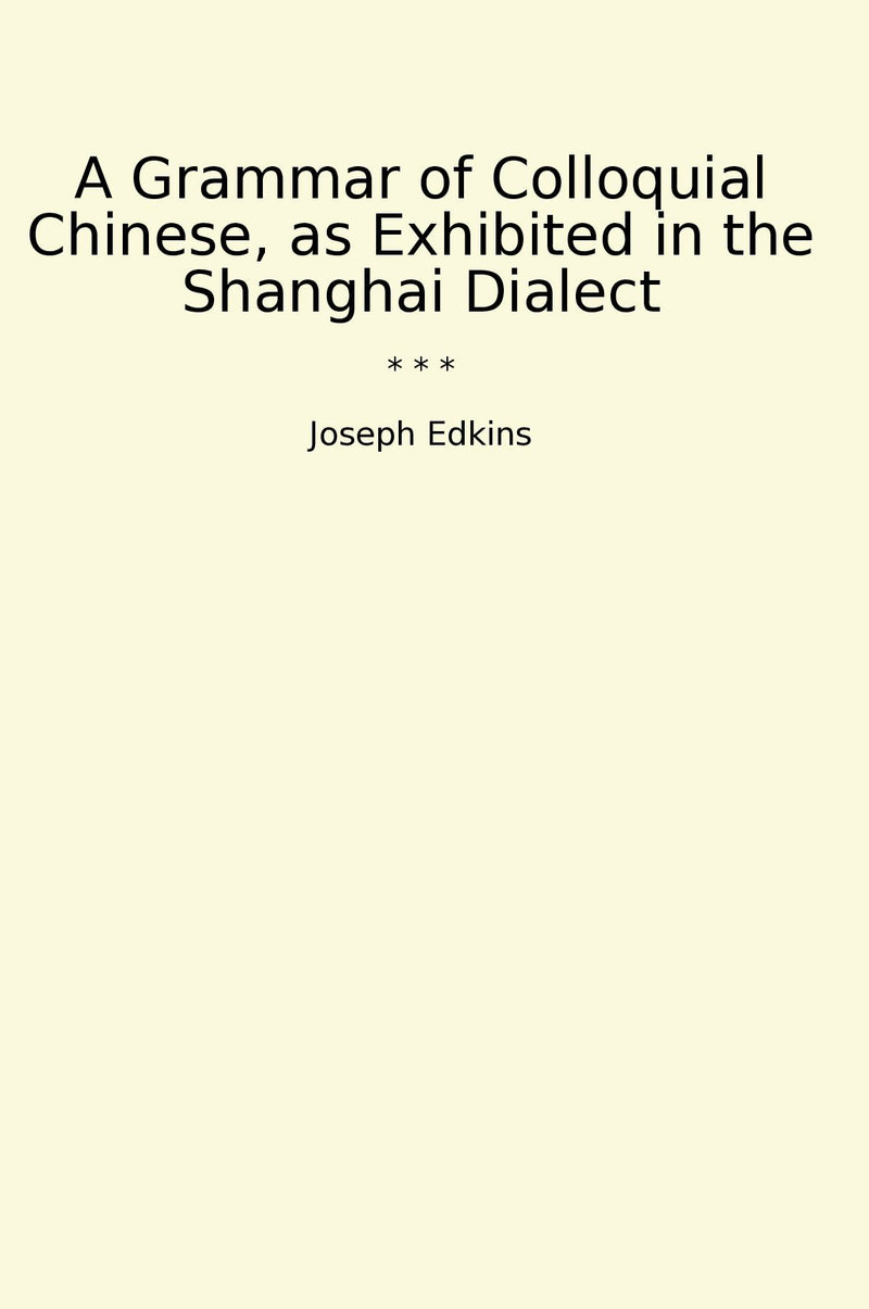 A Grammar of Colloquial Chinese, as Exhibited in the Shanghai Dialect