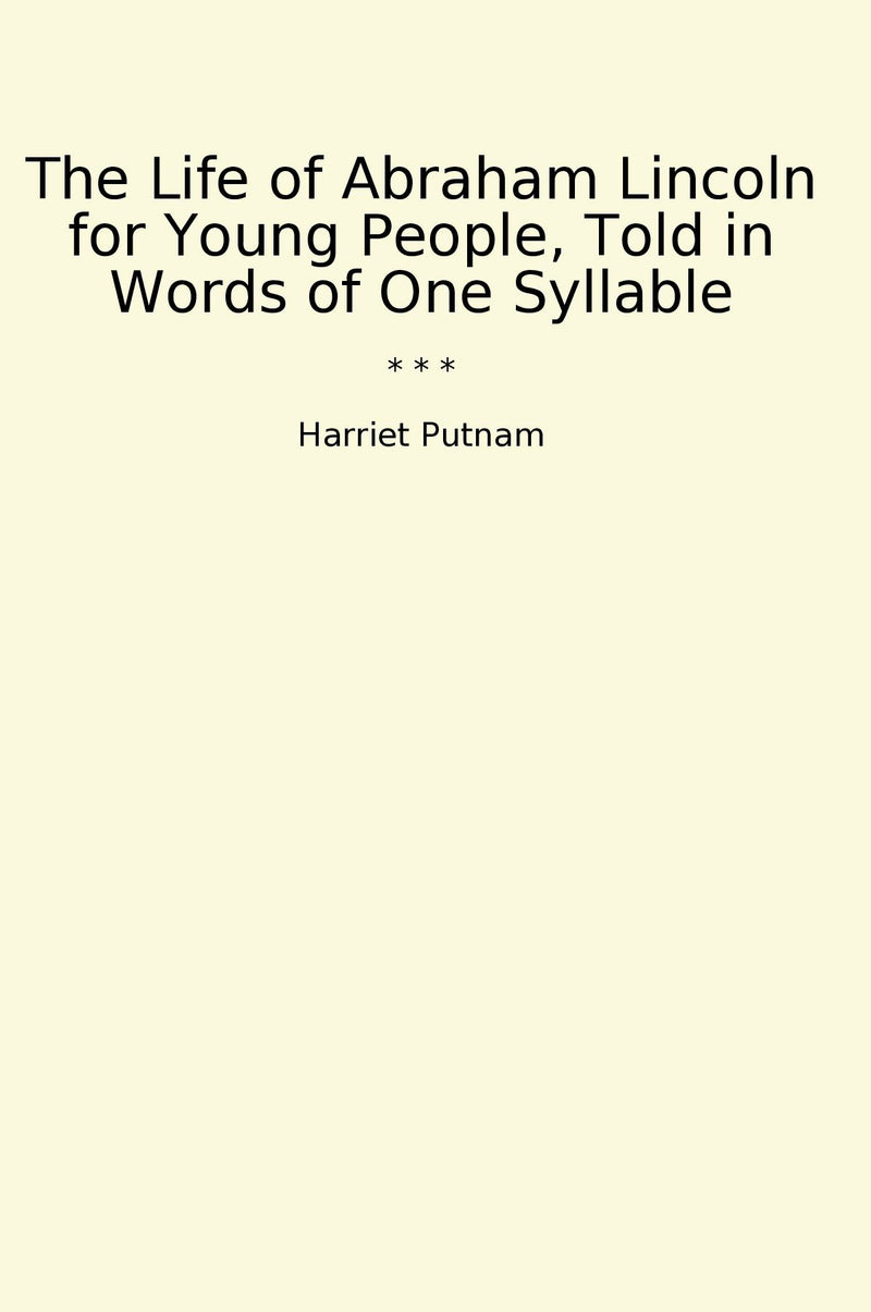 The Life of Abraham Lincoln for Young People, Told in Words of One Syllable