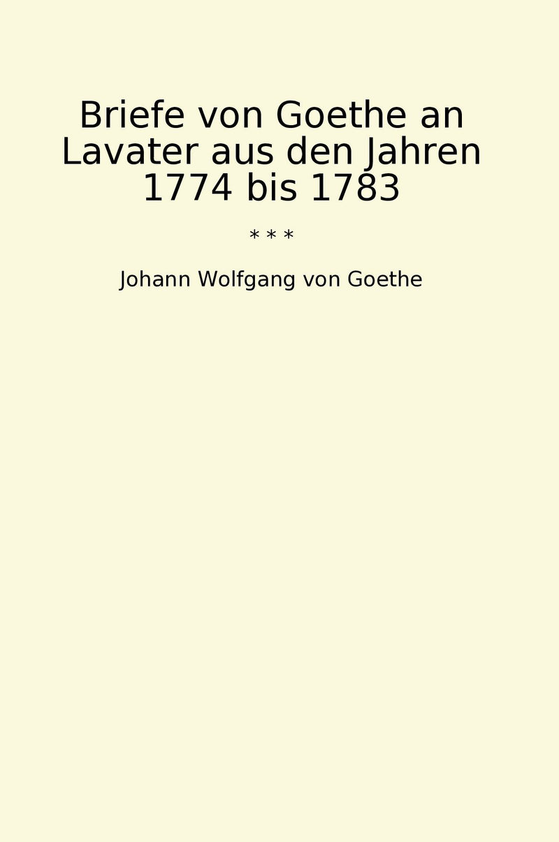 Briefe von Goethe an Lavater aus den Jahren 1774 bis 1783