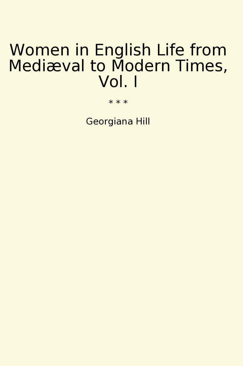 Women in English Life from Mediæval to Modern Times, Vol. I