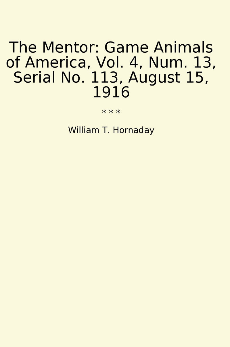 The Mentor: Game Animals of America, Vol. 4, Num. 13, Serial No. 113, August 15, 1916