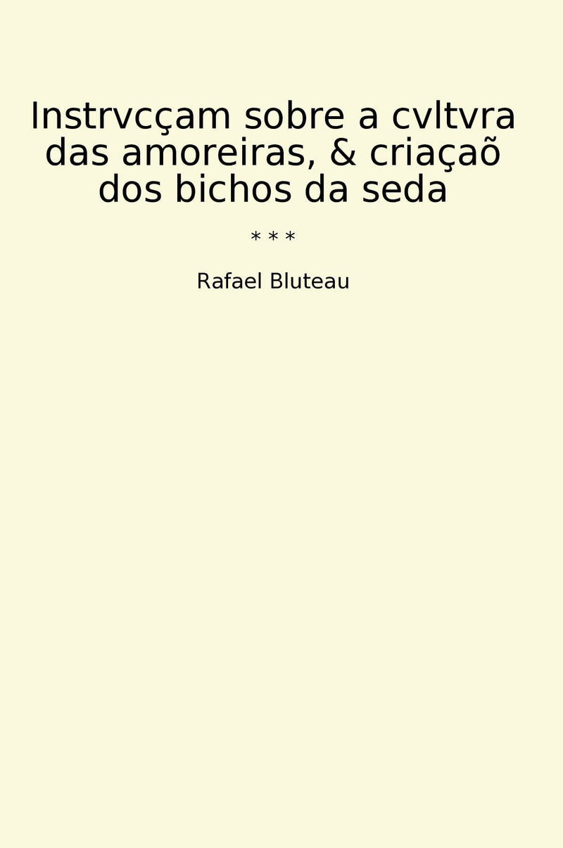 Instrvcçam sobre a cvltvra das amoreiras, & criaçaõ dos bichos da seda