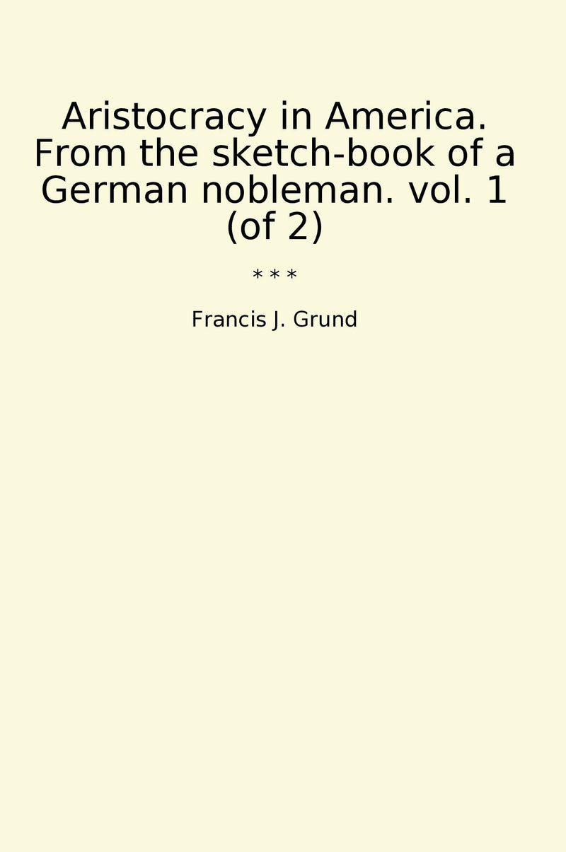 Aristocracy in America. From the sketch-book of a German nobleman. vol. 1 (of 2)