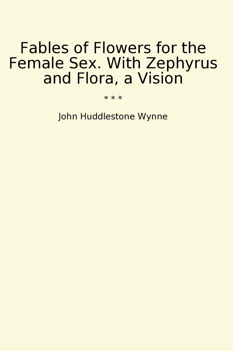 Fables of Flowers for the Female Sex. With Zephyrus and Flora, a Vision