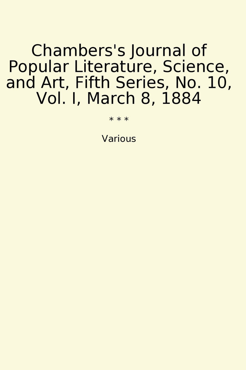 Chambers's Journal of Popular Literature, Science, and Art, Fifth Series, No. 10, Vol. I, March 8, 1884