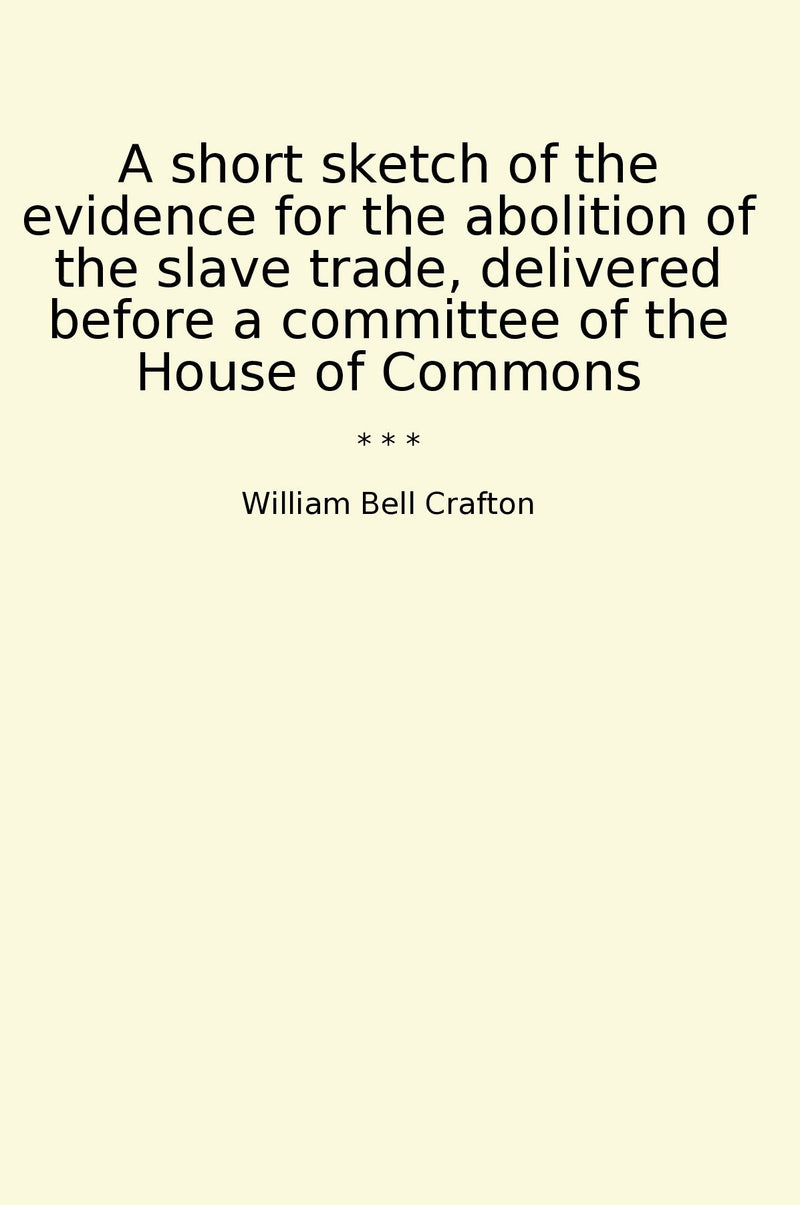 A short sketch of the evidence for the abolition of the slave trade, delivered before a committee of the House of Commons