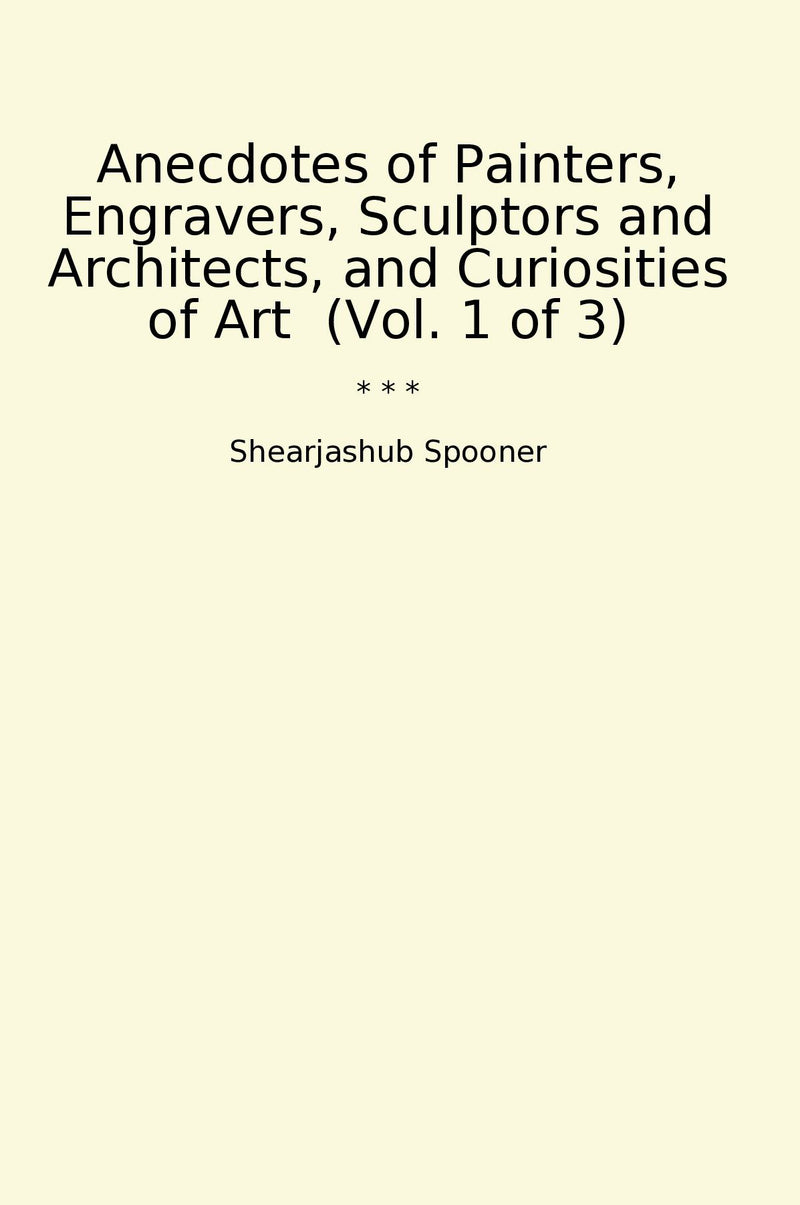 Anecdotes of Painters, Engravers, Sculptors and Architects, and Curiosities of Art  (Vol. 1 of 3)