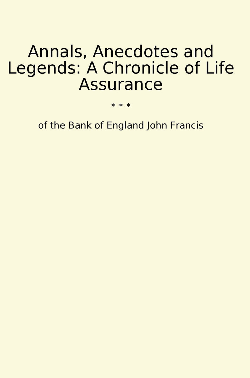 Annals, Anecdotes and Legends: A Chronicle of Life Assurance