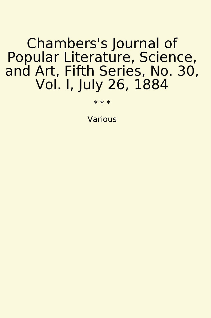 Chambers's Journal of Popular Literature, Science, and Art, Fifth Series, No. 30, Vol. I, July 26, 1884