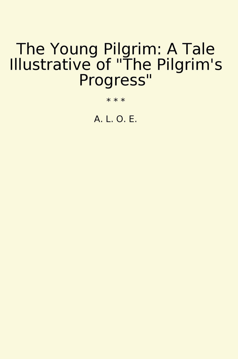 "The Young Pilgrim: A Tale Illustrative of "The Pilgrim's Progress""