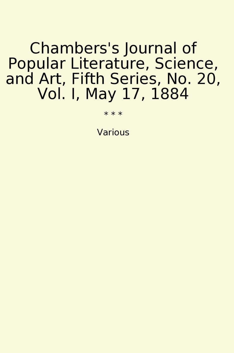 Chambers's Journal of Popular Literature, Science, and Art, Fifth Series, No. 20, Vol. I, May 17, 1884