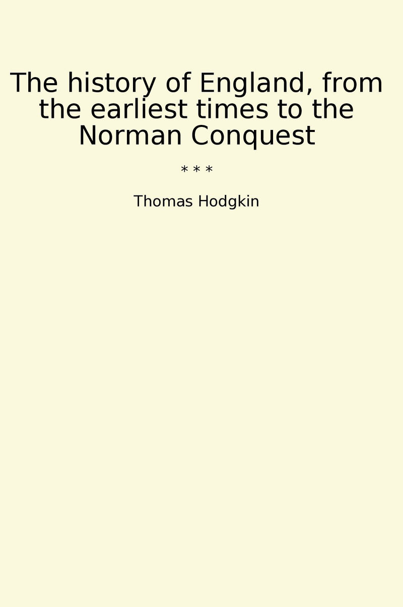 The history of England, from the earliest times to the Norman Conquest