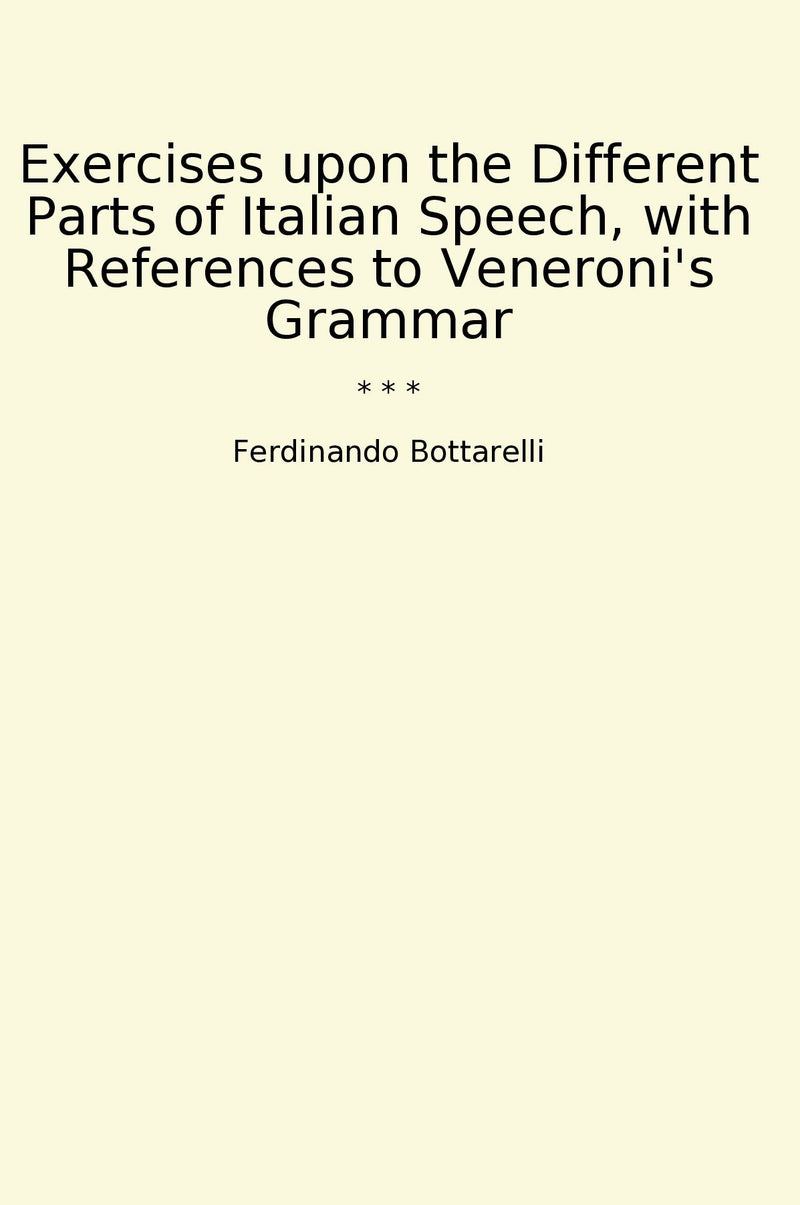 Exercises upon the Different Parts of Italian Speech, with References to Veneroni's Grammar