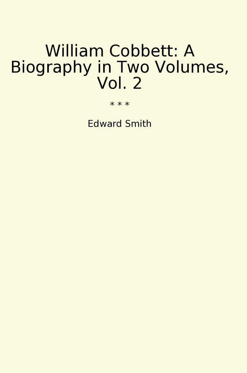 William Cobbett: A Biography in Two Volumes, Vol. 2