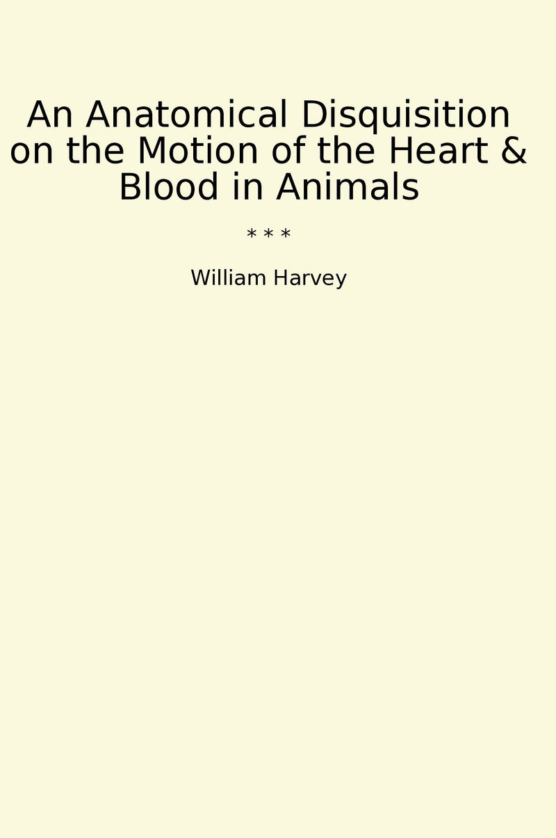 An Anatomical Disquisition on the Motion of the Heart & Blood in Animals