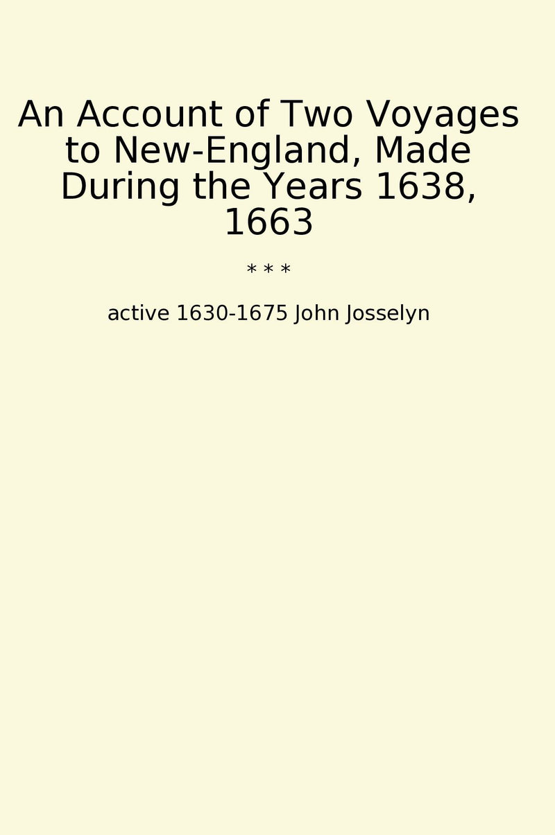 An Account of Two Voyages to New-England, Made During the Years 1638, 1663