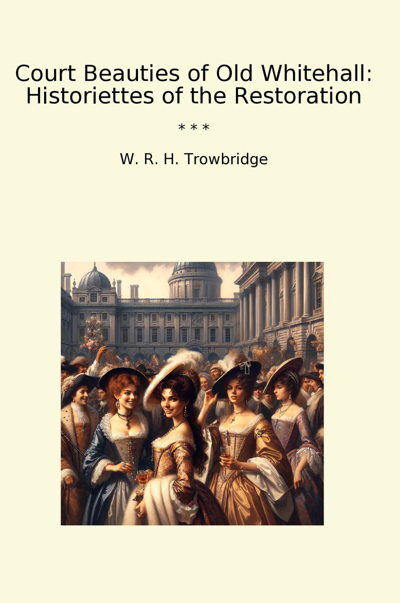 Court Beauties of Old Whitehall: Historiettes of the Restoration