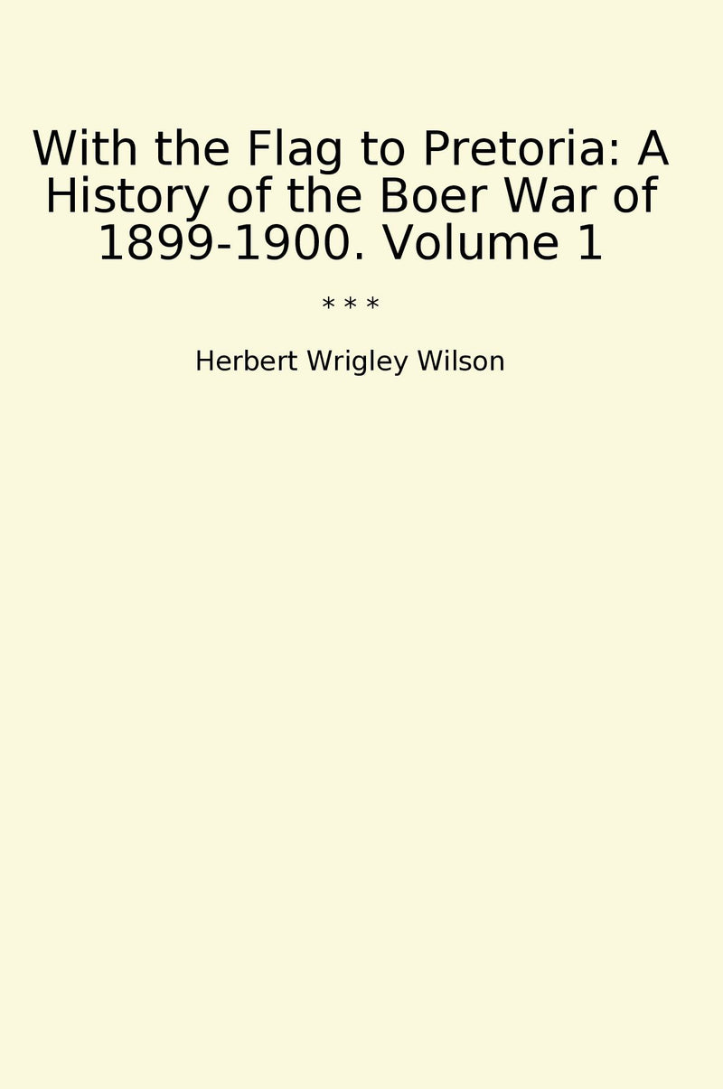 With the Flag to Pretoria: A History of the Boer War of 1899-1900. Volume 1