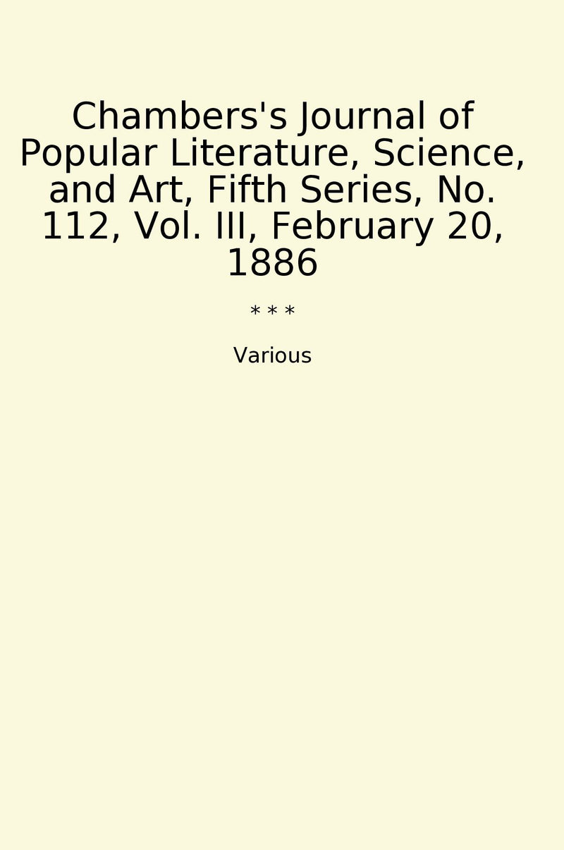 Chambers's Journal of Popular Literature, Science, and Art, Fifth Series, No. 112, Vol. III, February 20, 1886