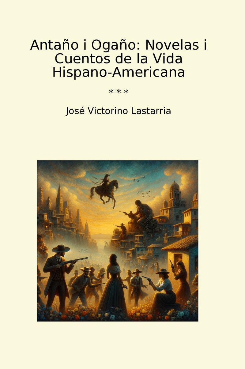 Antaño i Ogaño: Novelas i Cuentos de la Vida Hispano-Americana