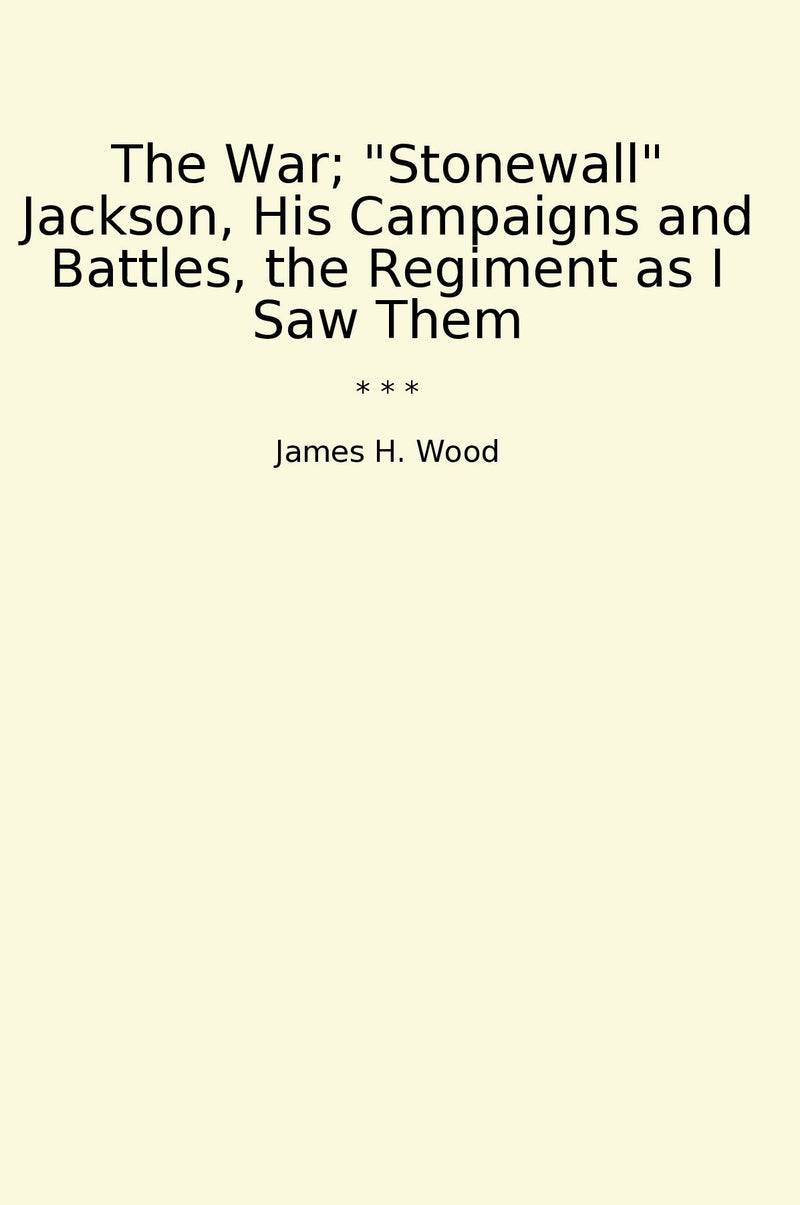 The War; "Stonewall" Jackson, His Campaigns and Battles, the Regiment as I Saw Them