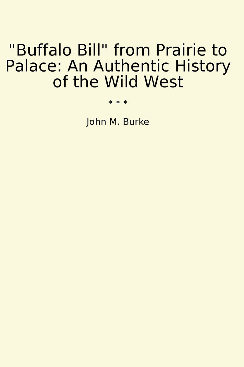 ""Buffalo Bill" from Prairie to Palace: An Authentic History of the Wild West"