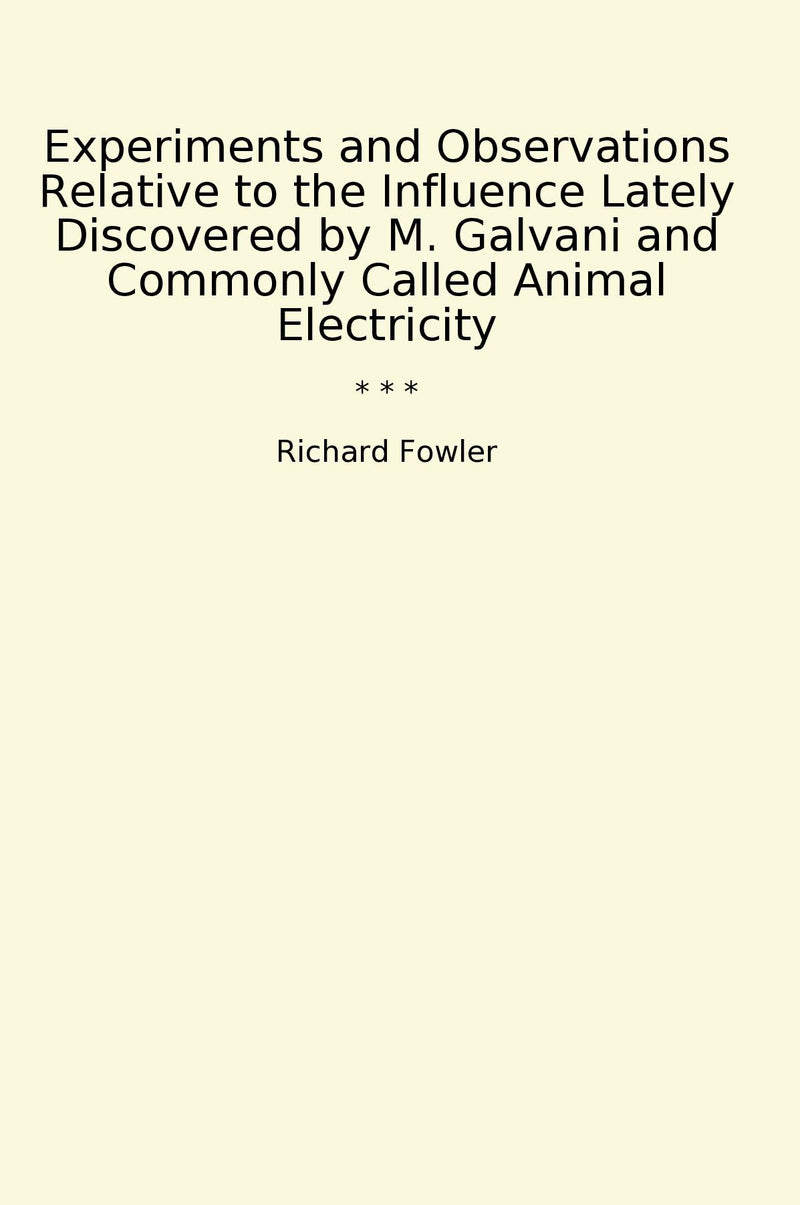 Experiments and Observations Relative to the Influence Lately Discovered by M. Galvani and Commonly Called Animal Electricity