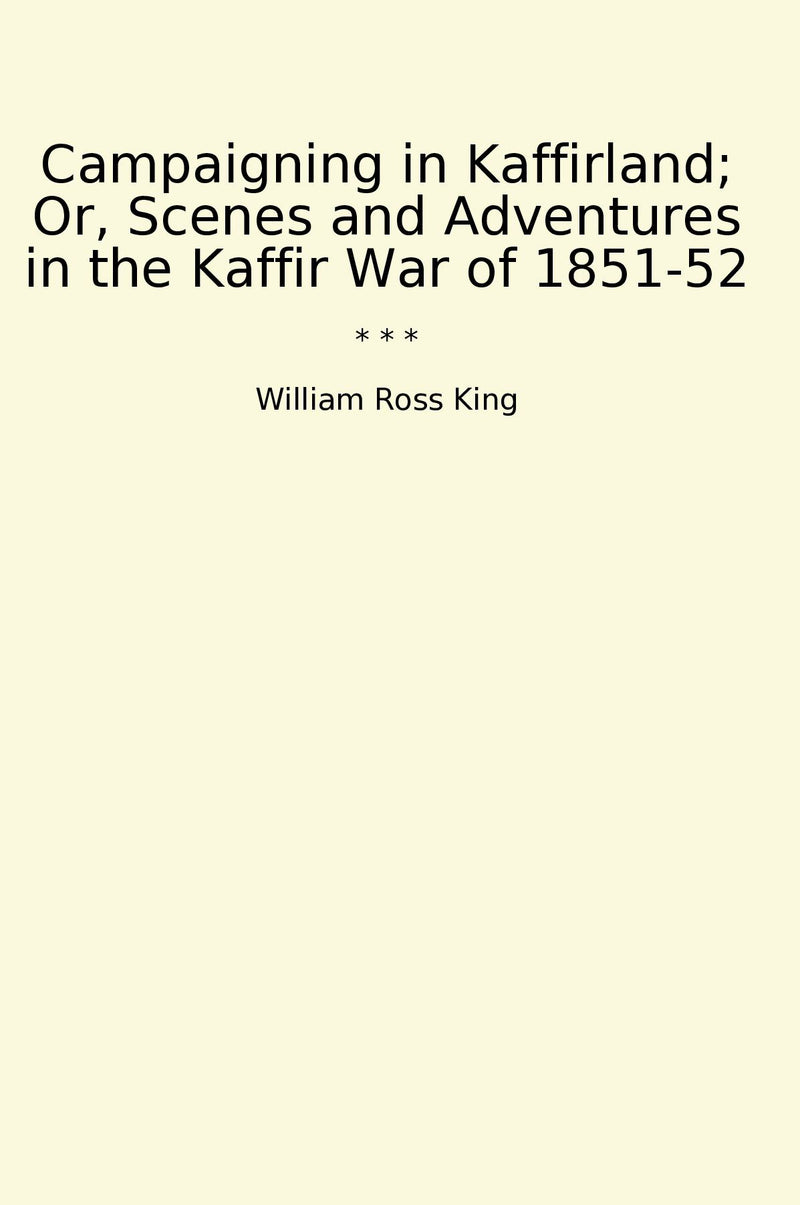 Campaigning in Kaffirland; Or, Scenes and Adventures in the Kaffir War of 1851-52