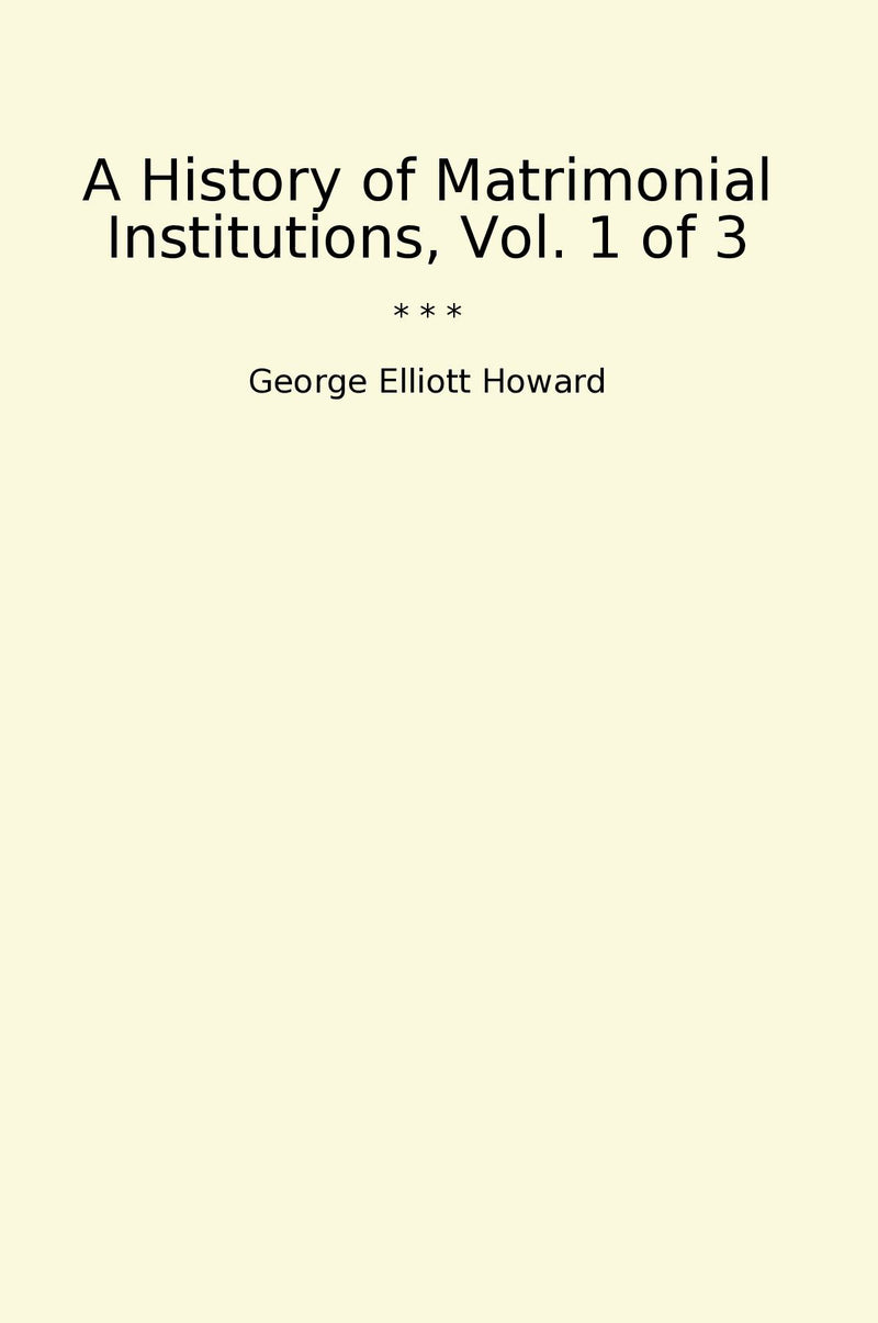 A History of Matrimonial Institutions, Vol. 1 of 3