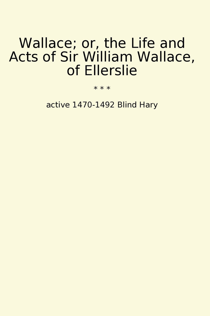 Wallace; or, the Life and Acts of Sir William Wallace, of Ellerslie