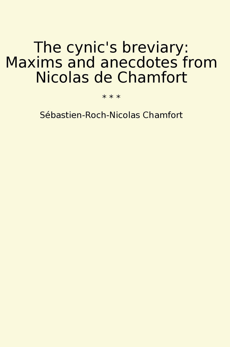 The cynic's breviary: Maxims and anecdotes from Nicolas de Chamfort